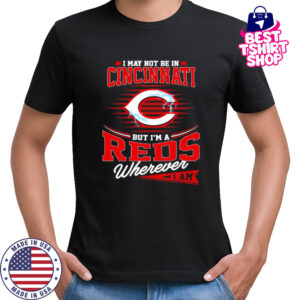 I may not be in Cincinnati But I am a Reds wherever I am shirt