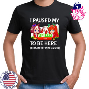 I paused my Umamusume Career to be here this better be good shirt