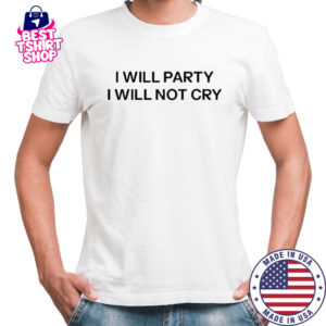 I Will Party I Will Not Cry T-Shirt