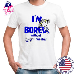 I’m Bored Without Dodgers Baseball shirt