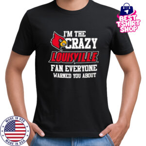 I’m The Crazy Louisville Fan Everyone Warned You About shirt