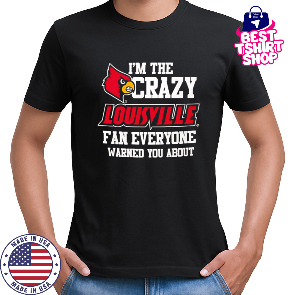 I’m The Crazy Louisville Fan Everyone Warned You About shirt