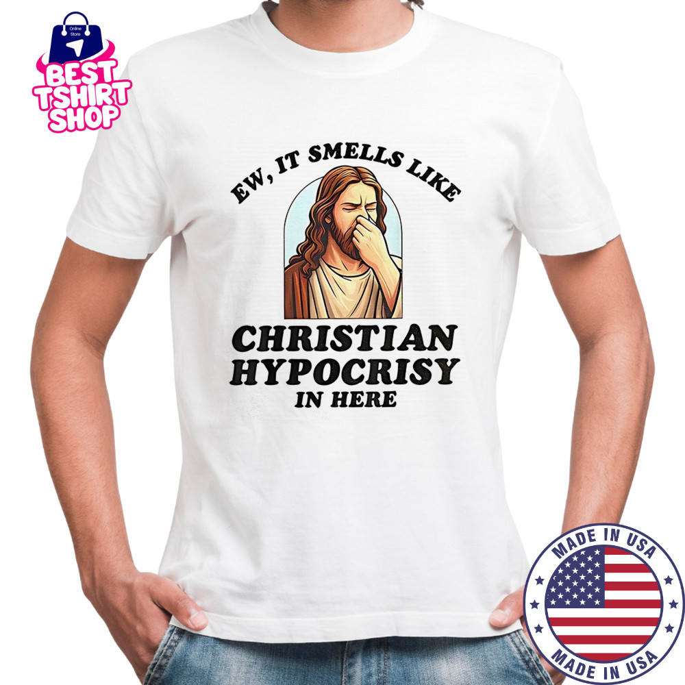Jesus ew it smells like christian hypocrisy in here shirt