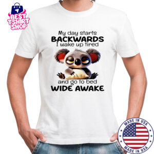 Koala my day starts backwards I wake up tired and go to bed wide awake shirt