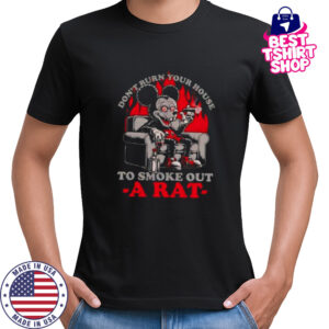 Mickey Mouse don’t burn your house to smoke out a rat shirt