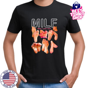 Milf man I love feet funny shirt