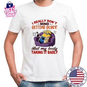 Minion I really don’t mind getting older but my body taking it badly shirt