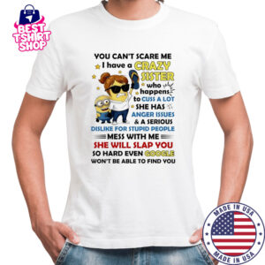 Minion you can’t scare me I have a crazy sister who happens to cuss a lot she has anger issues and a serious shirt
