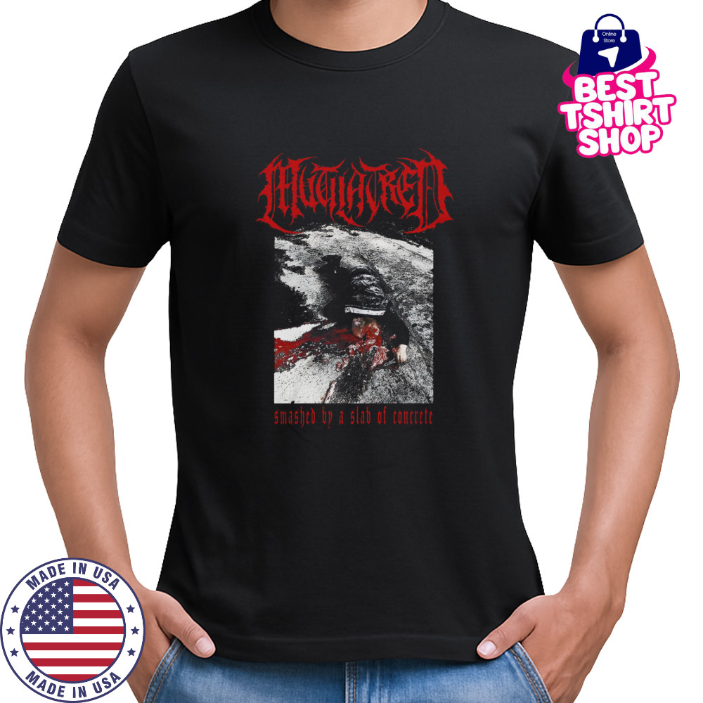 Mutilatred Smashed By A Slab Of Concrete shirts