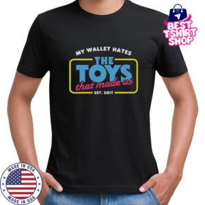 My Wallet Hates The Toys That Made Us Est 2017 T-Shirt