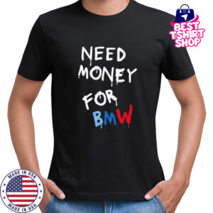 Need Money For Bmw shirt