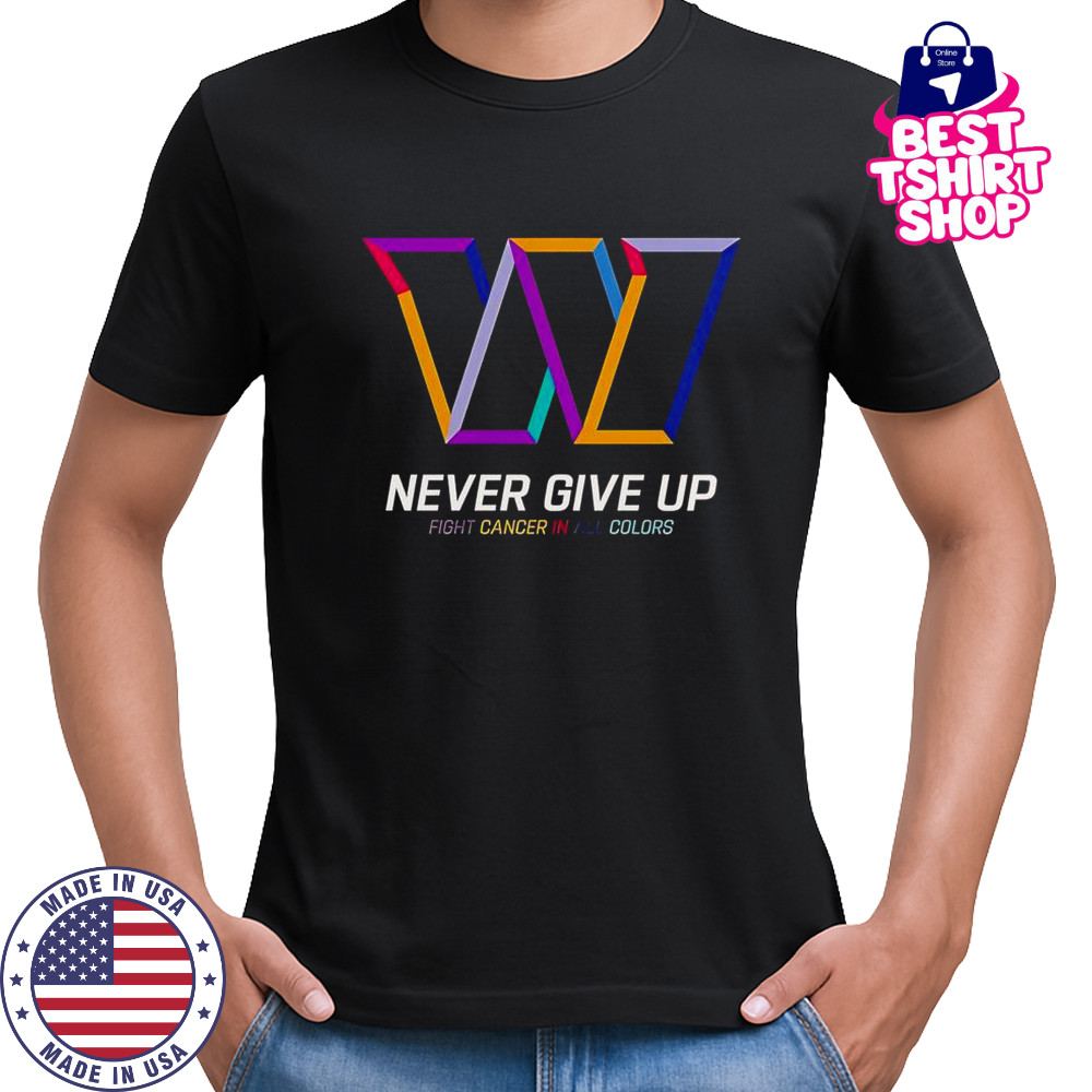 Never Give Up Fight Cancer In All Colors Washington Commanders T-Shirt