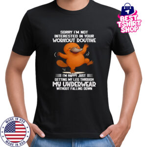 Platypus sorry I’m not interested in your workout routine shirt