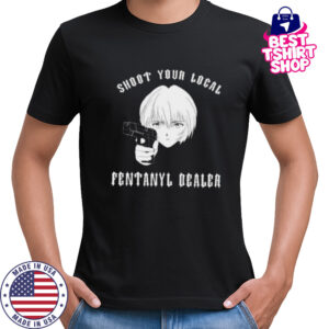 Rei shoot your local fentanyl dealer shirt