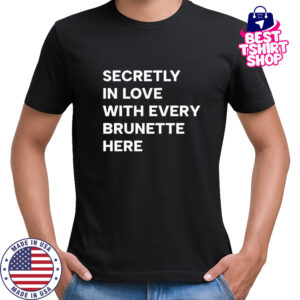 Secretly in love with every brunette here shirt