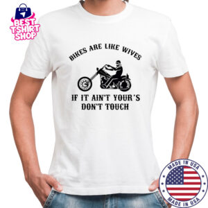 Bikes are like wives if it ain’t your’s don’t touch shirt