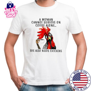 Chicken A woman cannot survive on coffee alone she also needs chickens shirt