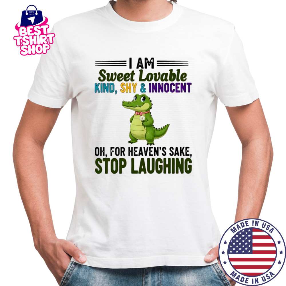 Crocodile I Am Sweet Lovable Kind Shy and Innocent Oh For Heaven’s Sake Stop Laughing shirt